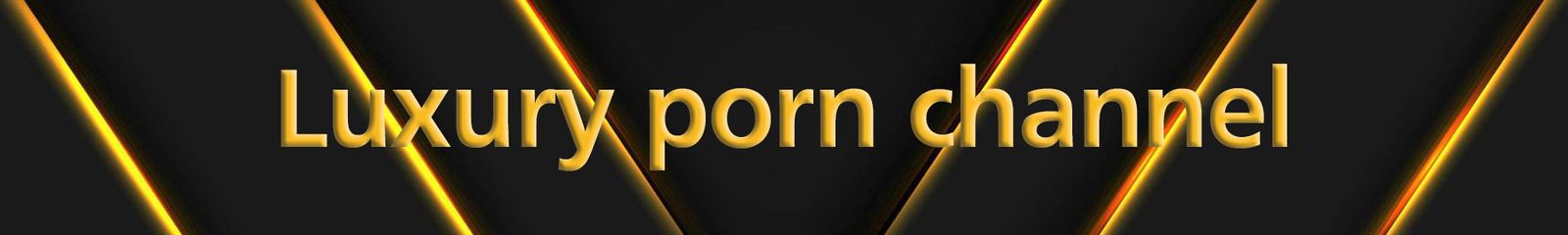 Luxury porn channel