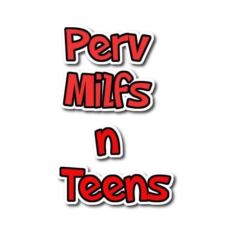 Perv Milfs n Teens
